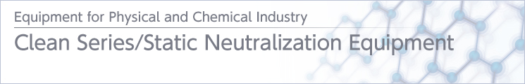 Clean Series ? Static Neutralization Equipment Clean Series ? Static Neutralization Equipment